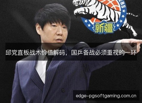 邱党直板战术价值解码,国乒备战必须重视的一环 邱党直板战术价值解码,国乒备战必须重视的一环