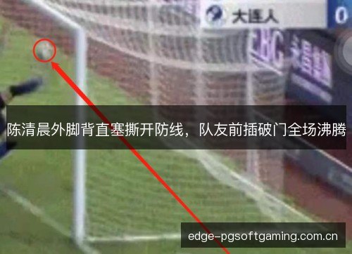 陈清晨外脚背直塞撕开防线，队友前插破门全场沸腾
