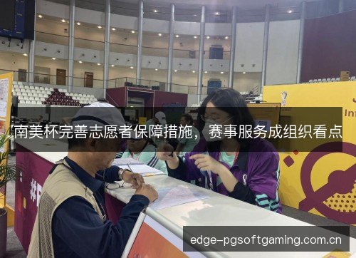 南美杯完善志愿者保障措施,赛事服务成组织看点 南美杯完善志愿者保障措施,赛事服务成组织看点
