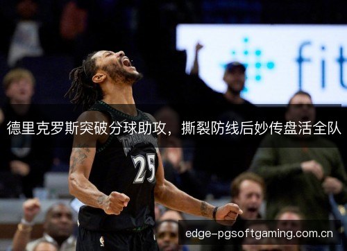 德里克罗斯突破分球助攻，撕裂防线后妙传盘活全队